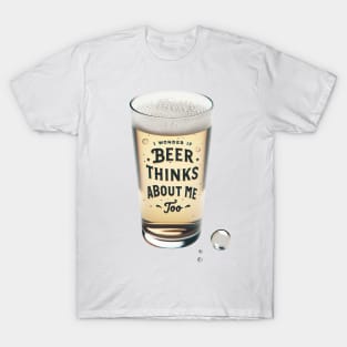 I Wonder If Beer Thinks About Me Too T-Shirt